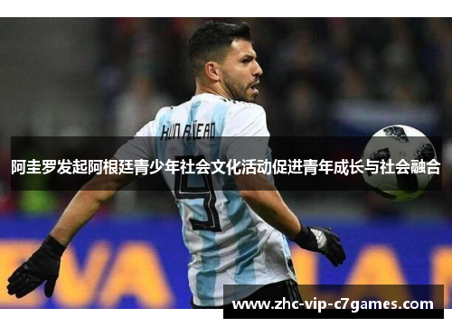 阿圭罗发起阿根廷青少年社会文化活动促进青年成长与社会融合